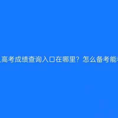 浙江成人高考成绩查询入口在哪里？怎么备考能考高分？