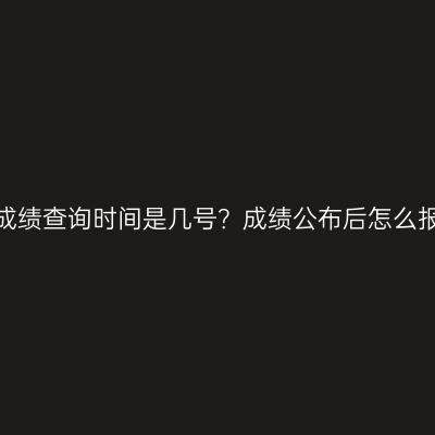 浙江成人高考成绩查询时间是几号？成绩公布后怎么报名征集志愿？