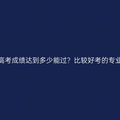 浙江成人高考成绩达到多少能过？比较好考的专业是什么？