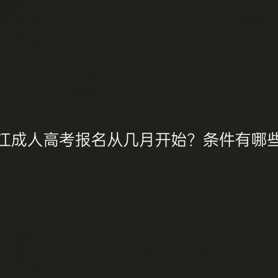 浙江成人高考报名从几月开始？条件有哪些？
