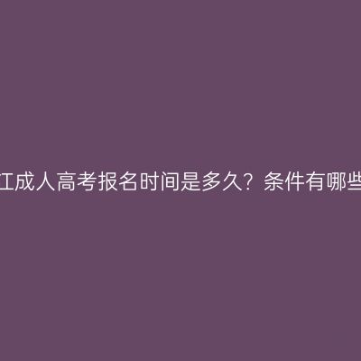 浙江成人高考报名时间是多久？条件有哪些？