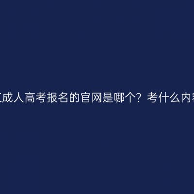 浙江成人高考报名的官网是哪个？考什么内容？