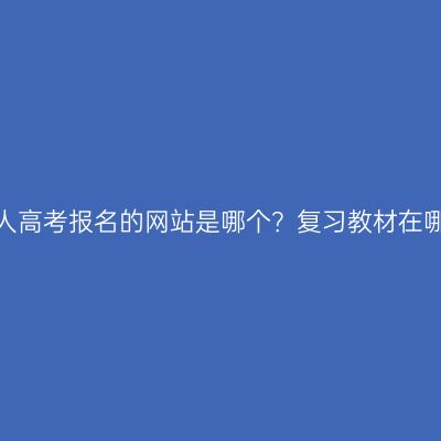 浙江成人高考报名的网站是哪个？复习教材在哪里找？