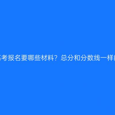 浙江成人高考报名要哪些材料？总分和分数线一样能通过吗？
