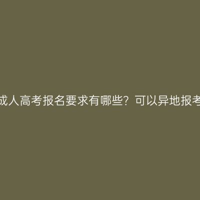 浙江成人高考报名要求有哪些？可以异地报考吗？