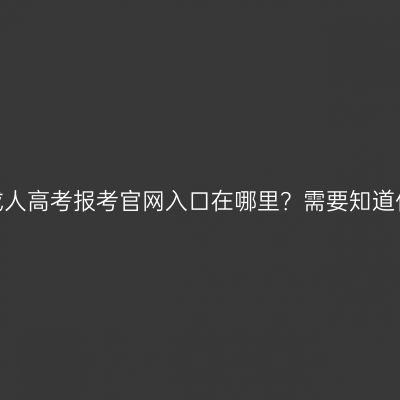 浙江成人高考报考官网入口在哪里？需要知道什么？