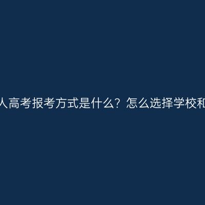 浙江成人高考报考方式是什么？怎么选择学校和专业？