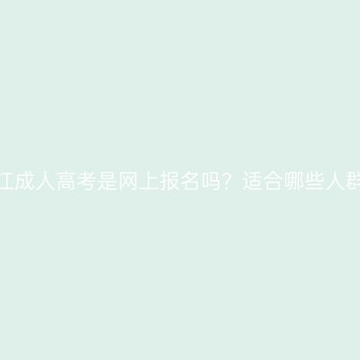 浙江成人高考是网上报名吗？适合哪些人群？