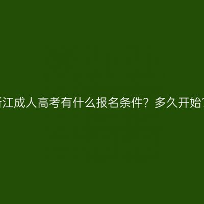 浙江成人高考有什么报名条件？多久开始？
