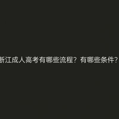 浙江成人高考有哪些流程？有哪些条件？