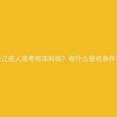 浙江成人高考有本科吗？有什么报名条件？