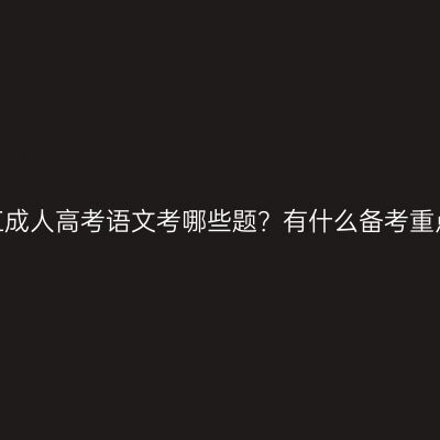 浙江成人高考语文考哪些题？有什么备考重点？
