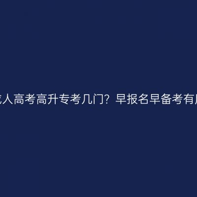 浙江成人高考高升专考几门？早报名早备考有用吗？