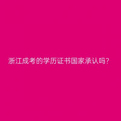 浙江成考的学历证书国家承认吗？