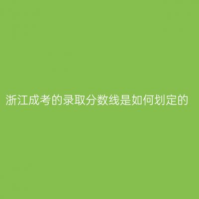 浙江成考的录取分数线是如何划定的