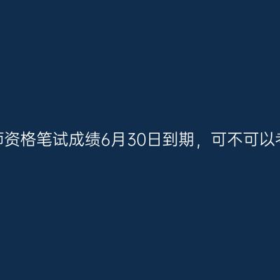 浙江教师资格笔试成绩6月30日到期，可不可以考面试？