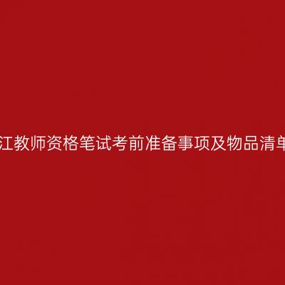 浙江教师资格笔试考前准备事项及物品清单!
