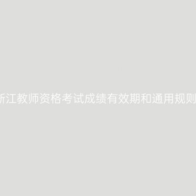 浙江教师资格考试成绩有效期和通用规则
