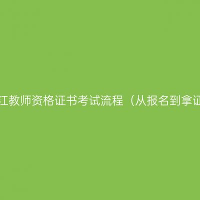 浙江教师资格证书考试流程（从报名到拿证）
