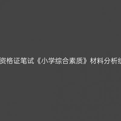 浙江教师资格证笔试《小学综合素质》材料分析练习题一