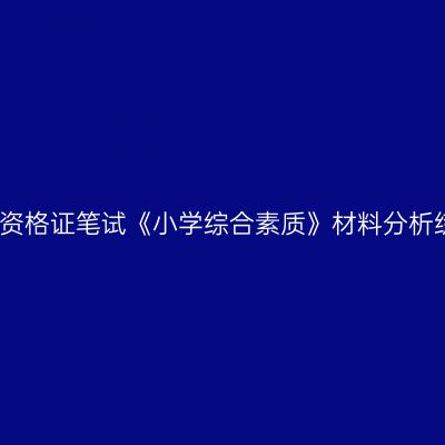 浙江教师资格证笔试《小学综合素质》材料分析练习题二