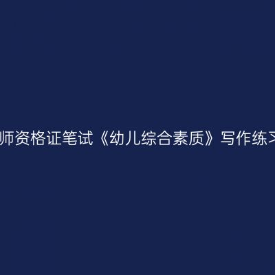浙江教师资格证笔试《幼儿综合素质》写作练习题一
