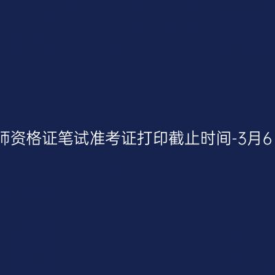 浙江教师资格证笔试准考证打印截止时间-3月6日-11日