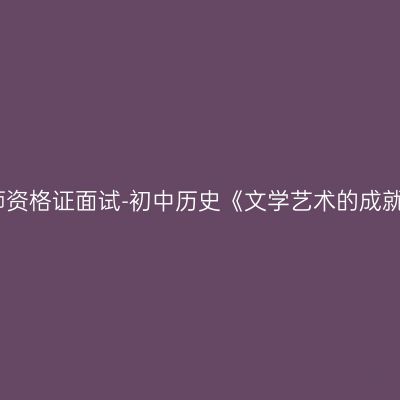浙江教师资格证面试-初中历史《文学艺术的成就》教案