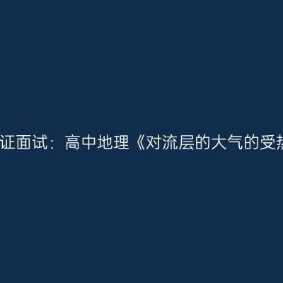 浙江教师资格证面试：高中地理《对流层的大气的受热过程》答辩