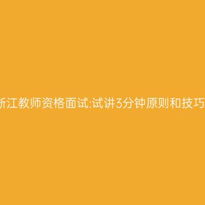 浙江教师资格面试:试讲3分钟原则和技巧