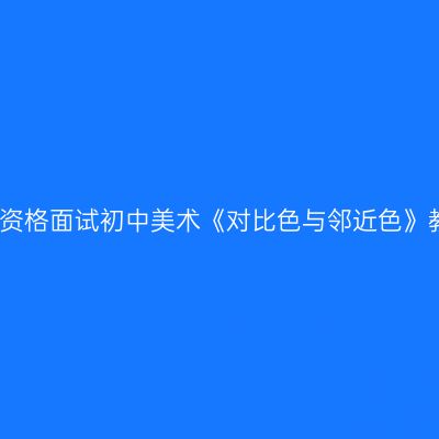 浙江教师资格面试初中美术《对比色与邻近色》教学设计
