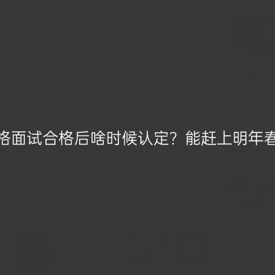 浙江教师资格面试合格后啥时候认定？能赶上明年春季认定吗？