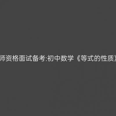浙江教师资格面试备考:初中数学《等式的性质》答辩