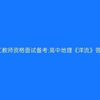 浙江教师资格面试备考:高中地理《洋流》答辩