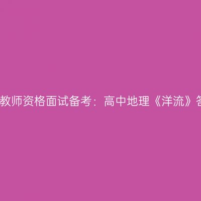 浙江教师资格面试备考：高中地理《洋流》答辩
