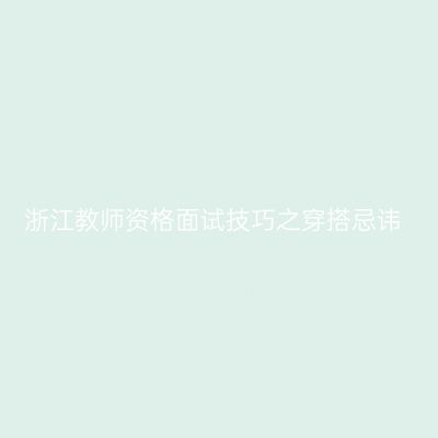 浙江教师资格面试技巧之穿搭忌讳