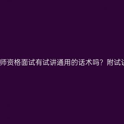 浙江教师资格面试有试讲通用的话术吗？附试讲金句