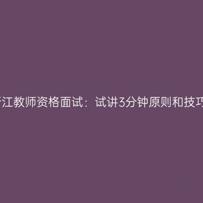浙江教师资格面试：试讲3分钟原则和技巧