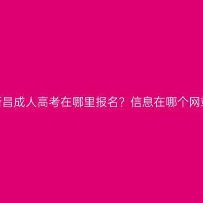 浙江新昌成人高考在哪里报名？信息在哪个网站查？