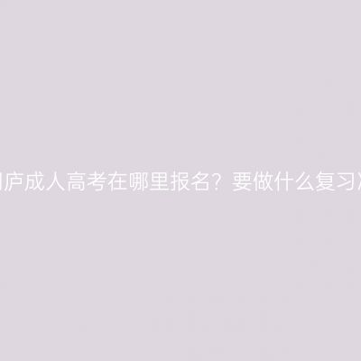 浙江桐庐成人高考在哪里报名？要做什么复习准备？