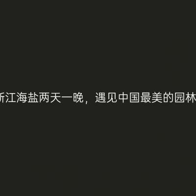 浙江海盐两天一晚，遇见中国最美的园林