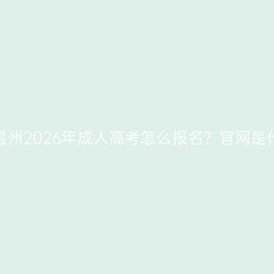 浙江温州2026年成人高考怎么报名？官网是什么？