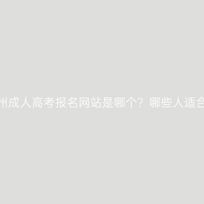浙江温州成人高考报名网站是哪个？哪些人适合参加？