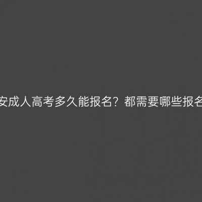 浙江瑞安成人高考多久能报名？都需要哪些报名材料？