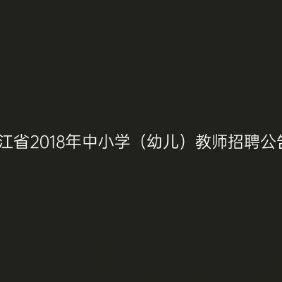 浙江省2018年中小学（幼儿）教师招聘公告