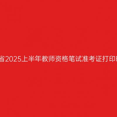 浙江省2025上半年教师资格笔试准考证打印时间