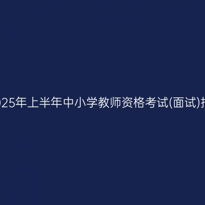 浙江省2025年上半年中小学教师资格考试(面试)报名公告
