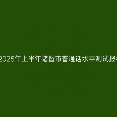 浙江省2025年上半年诸暨市普通话水平测试报名公告