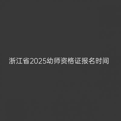 浙江省2025幼师资格证报名时间