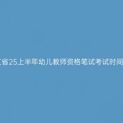 浙江省25上半年幼儿教师资格笔试考试时间表!